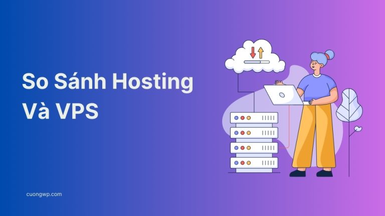 So Sánh Hosting Và VPS: Đâu Là Giải Pháp Tốt Nhất Cho Website Của Bạn?