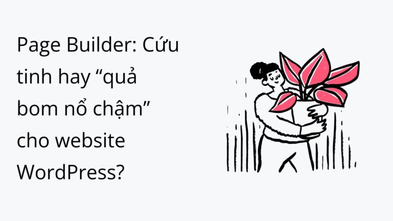 Page Builder: Cứu tinh hay “quả bom nổ chậm” cho website WordPress?